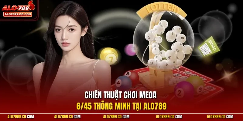 Chiến thuật chơi Mega 6/45 thông minh tại ALO789