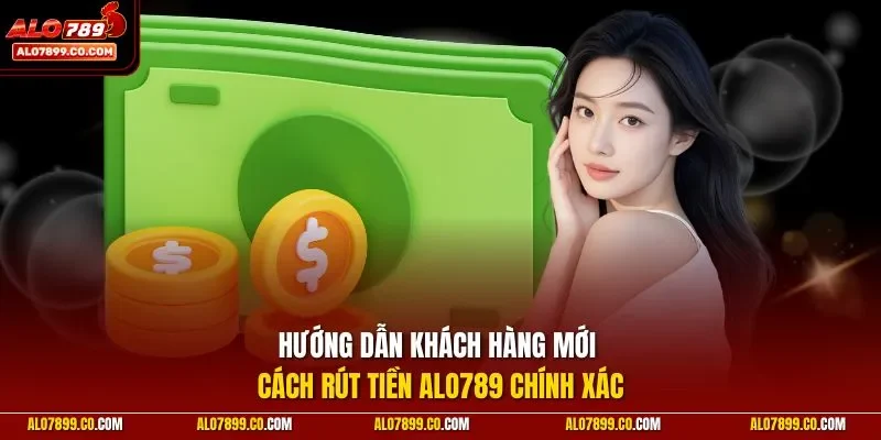 Hướng dẫn khách hàng mới cách rút tiền ALO789 chính xác